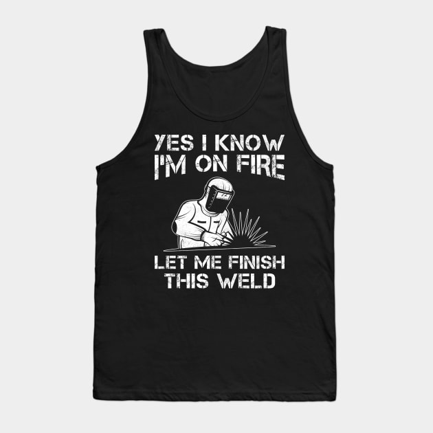 Funny Welder Yes I Know I'm On Fire Let Me Finish This Weld Tank Top by MetalHoneyDesigns